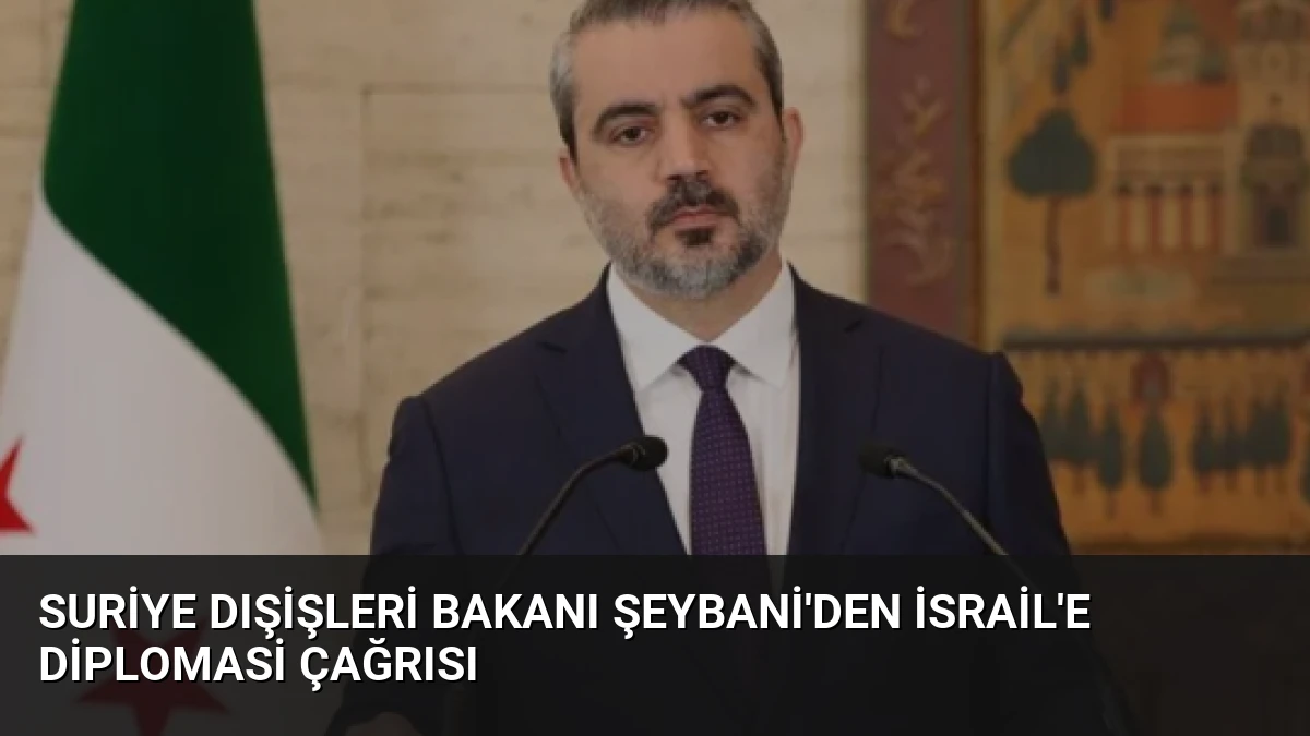 Suriye Dışişleri Bakanı Şeybani’den İsrail’e Diplomasi Çağrısı