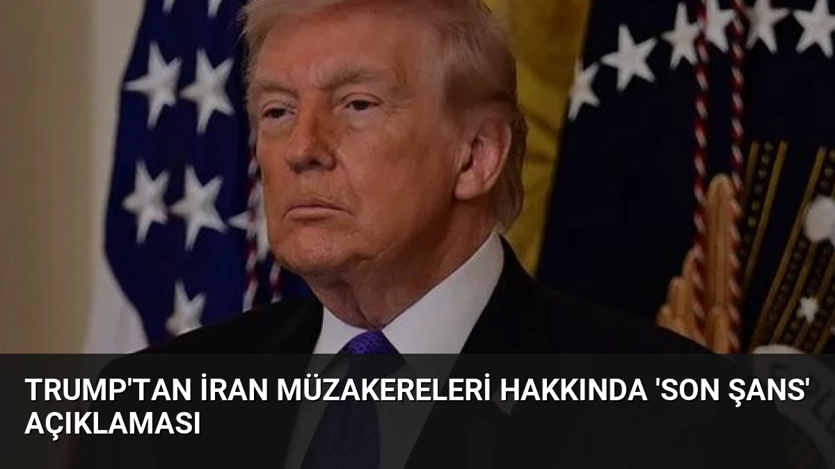 Trump’tan İran Müzakereleri Hakkında ‘Son Şans’ Açıklaması