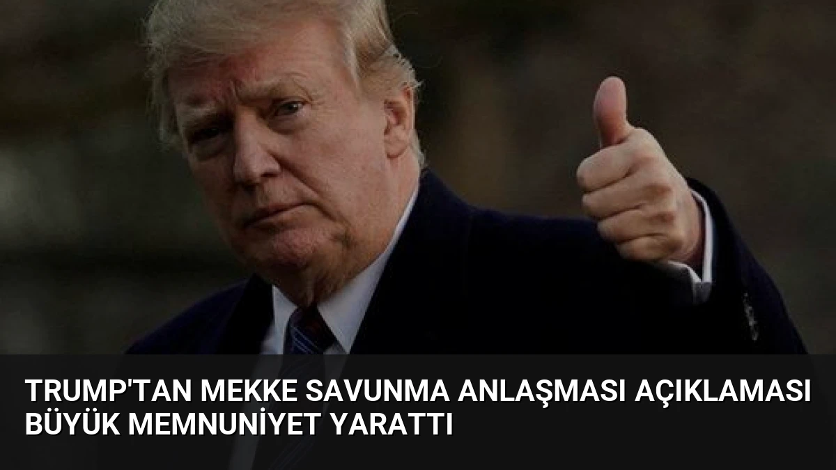 Trump’tan Mekke Savunma Anlaşması Açıklaması Büyük Memnuniyet Yarattı