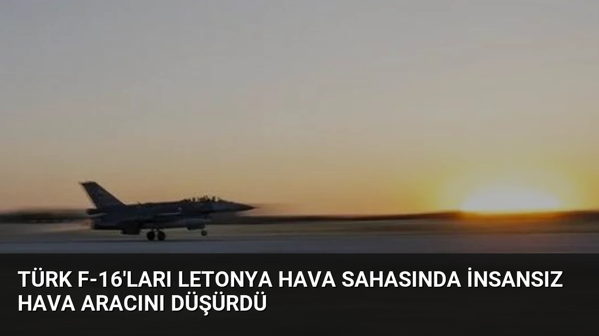 Türk F-16’ları Letonya Hava Sahasında İnsansız Hava Aracını Düşürdü