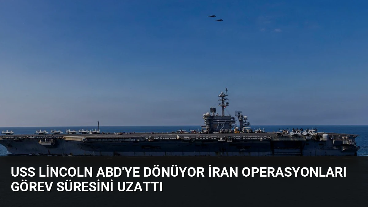 USS Lincoln ABD’ye Dönüyor İran Operasyonları Görev Süresini Uzattı