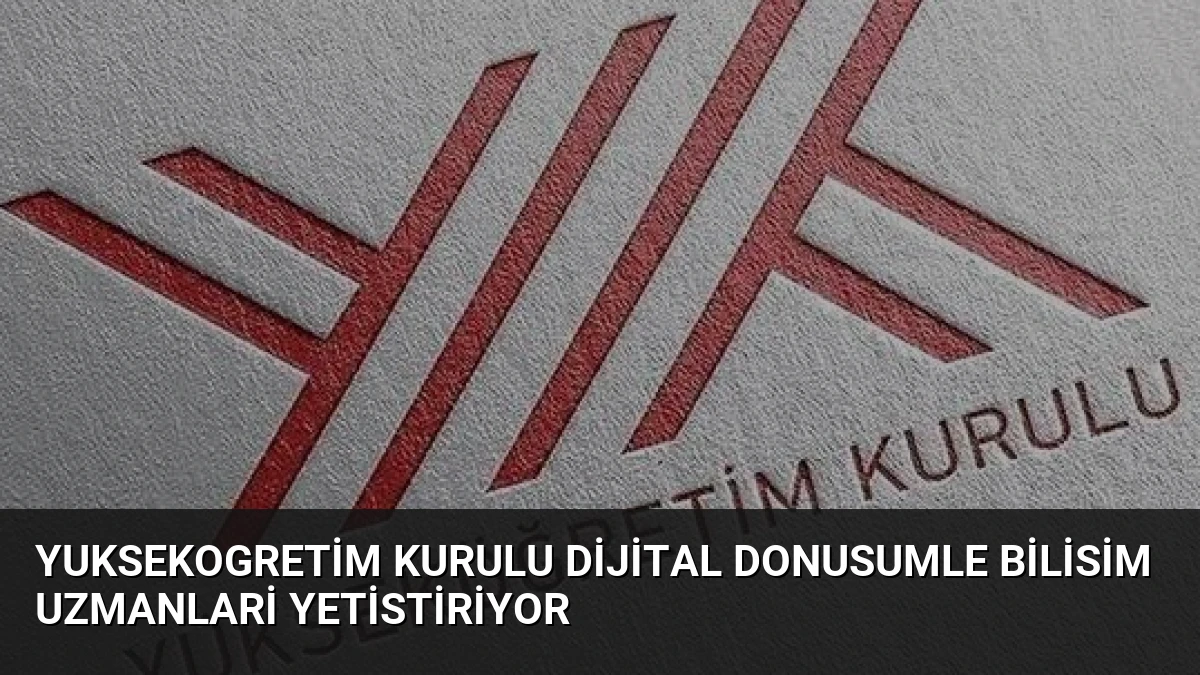 Yuksekogretim Kurulu Dijital Donusumle Bilisim Uzmanlari Yetistiriyor