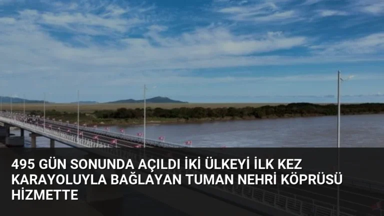 495 Gün Sonunda Açıldı İki Ülkeyi İlk Kez Karayoluyla Bağlayan Tuman Nehri Köprüsü Hizmette