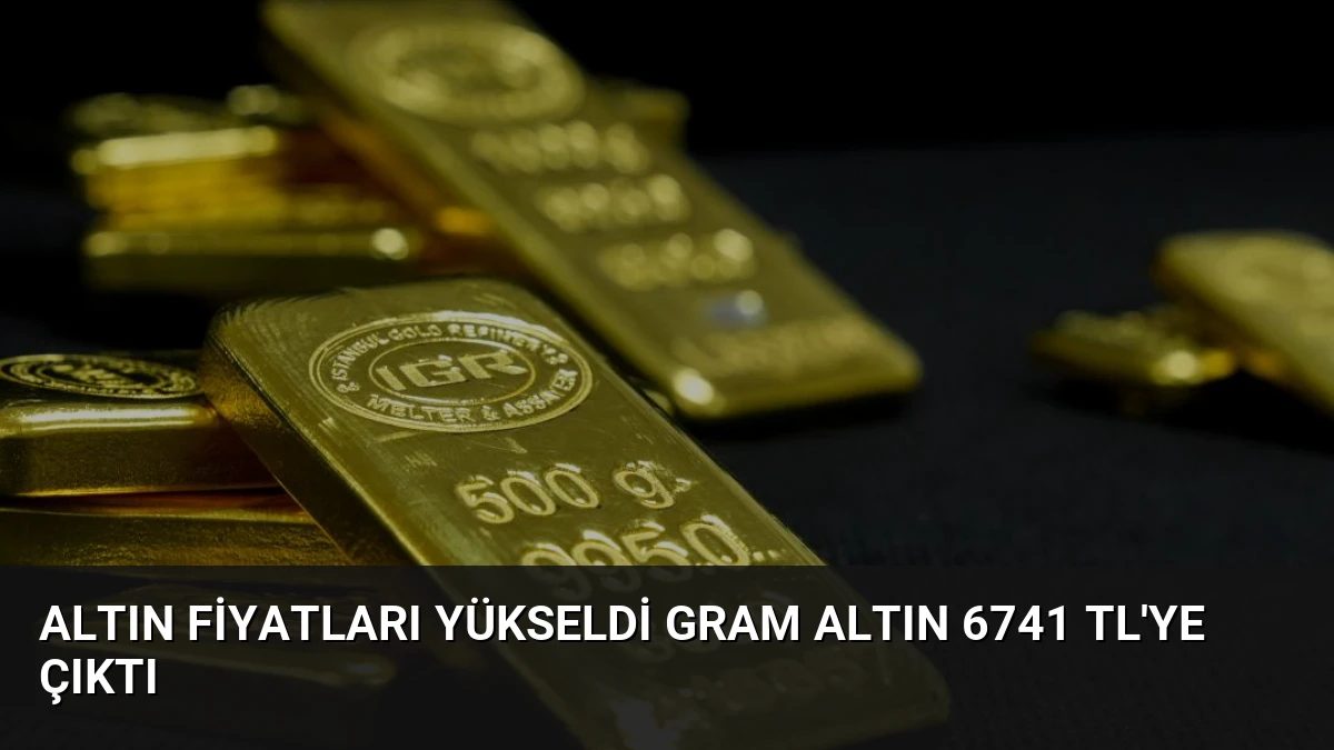Altın Fiyatları Yükseldi Gram Altın 6741 TL’ye Çıktı