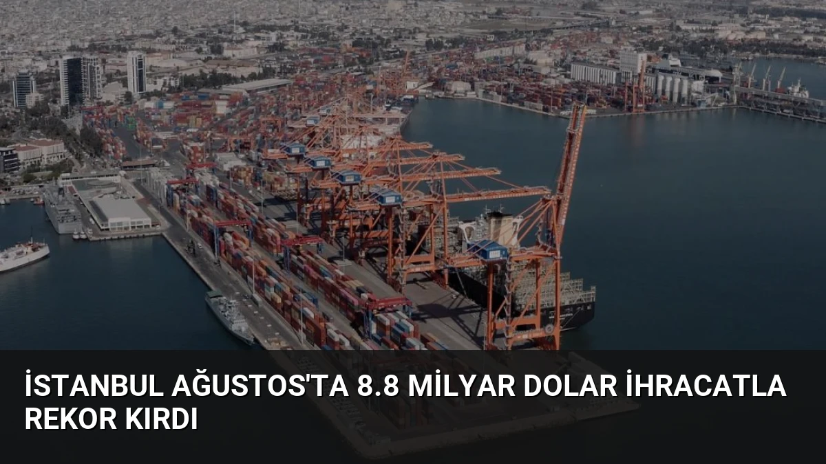 İstanbul Ağustos’ta 8.8 Milyar Dolar İhracatla Rekor Kırdı