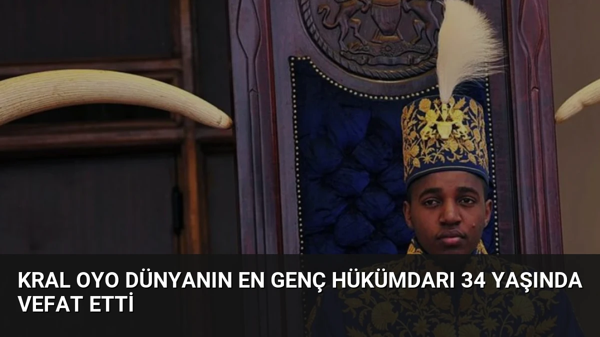 Kral Oyo Dünyanın En Genç Hükümdarı 34 Yaşında Vefat Etti
