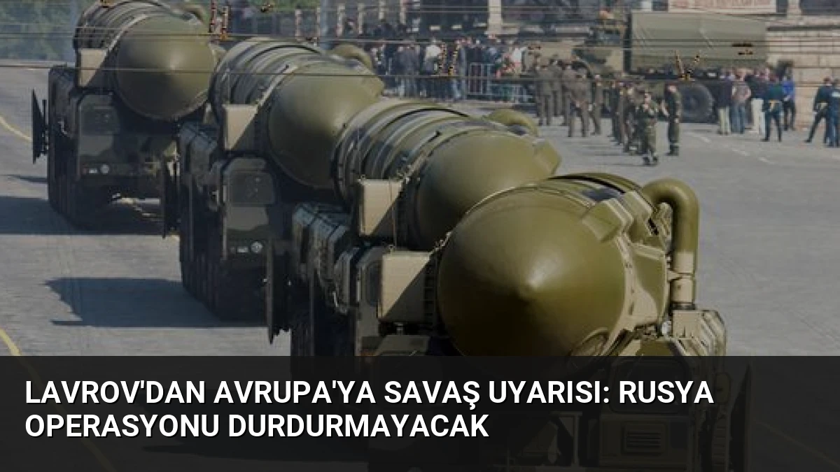 Lavrov’dan Avrupa’ya Savaş Uyarısı: Rusya Operasyonu Durdurmayacak