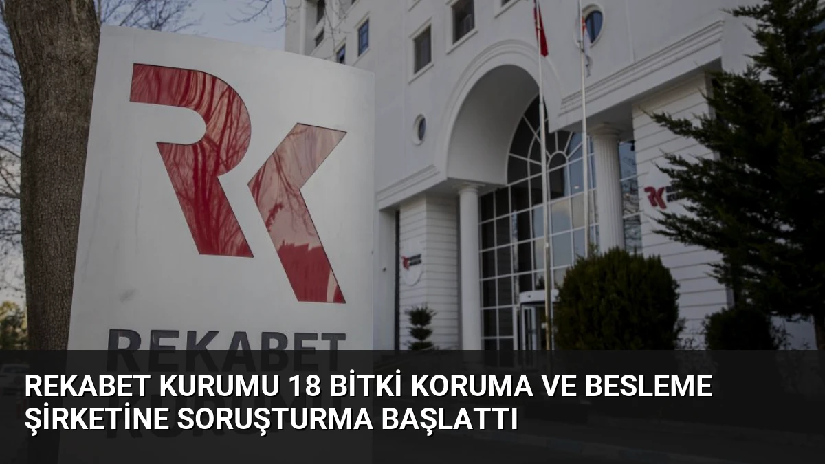 Rekabet Kurumu 18 Bitki Koruma ve Besleme Şirketine Soruşturma Başlattı
