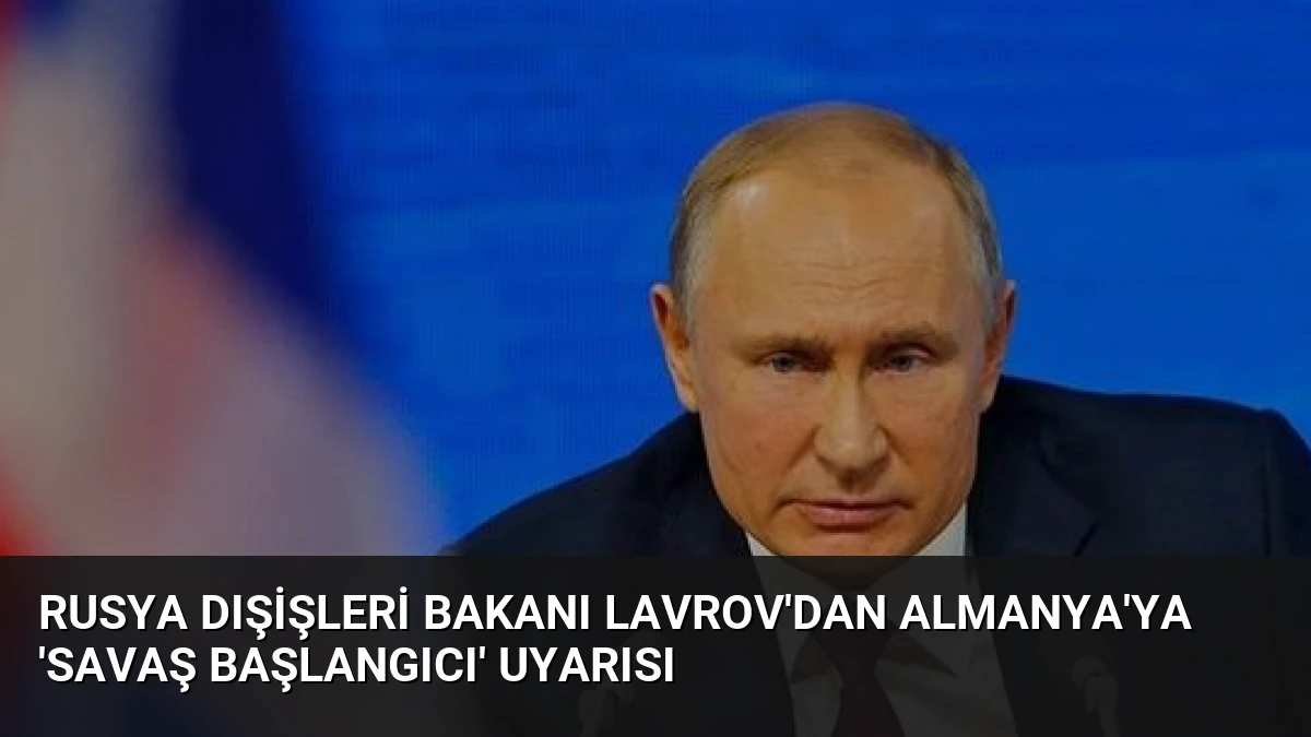 Rusya Dışişleri Bakanı Lavrov’dan Almanya’ya ‘Savaş Başlangıcı’ Uyarısı