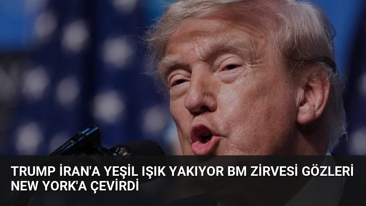 Trump İran’a Yeşil Işık Yakıyor BM Zirvesi Gözleri New York’a Çevirdi