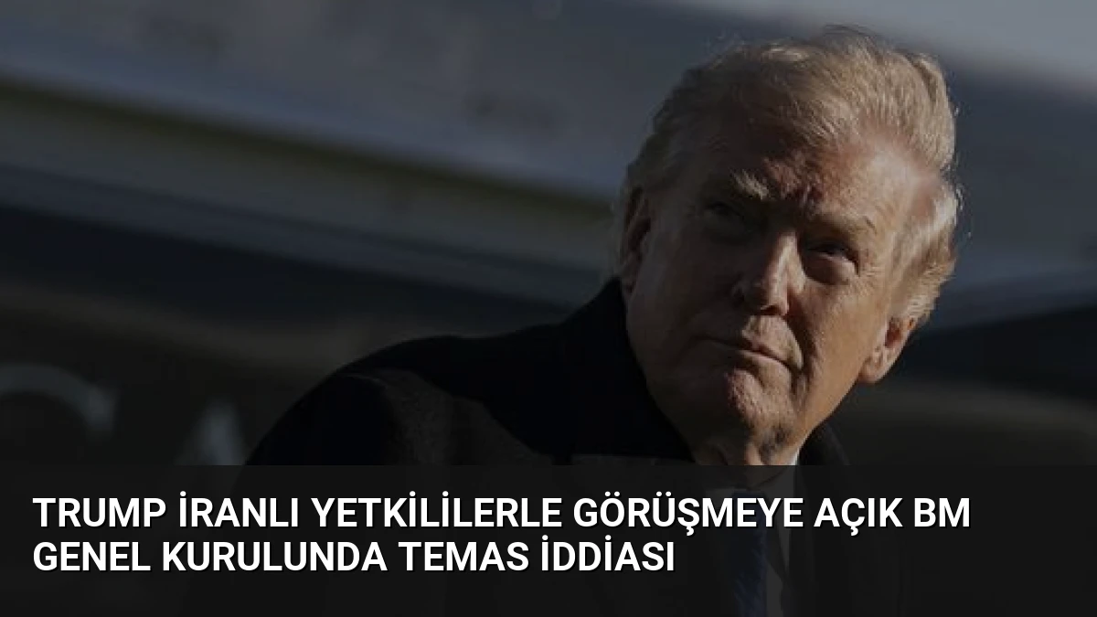 Trump İranlı Yetkililerle Görüşmeye Açık BM Genel Kurulunda Temas İddiası
