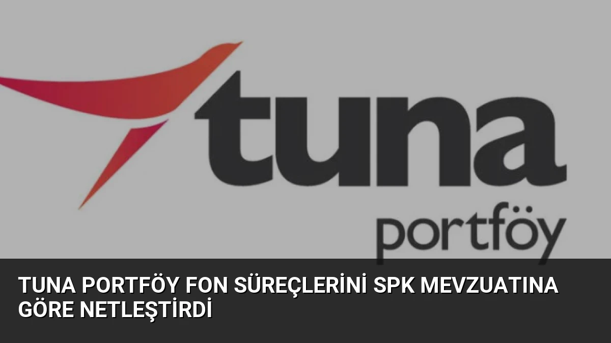 Tuna Portföy Fon Süreçlerini SPK Mevzuatına Göre Netleştirdi