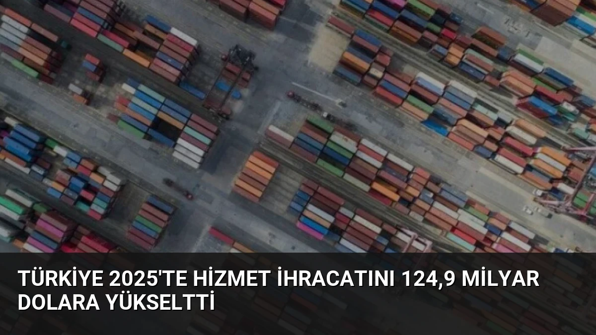 Türkiye 2025’te Hizmet İhracatını 124,9 Milyar Dolara Yükseltti