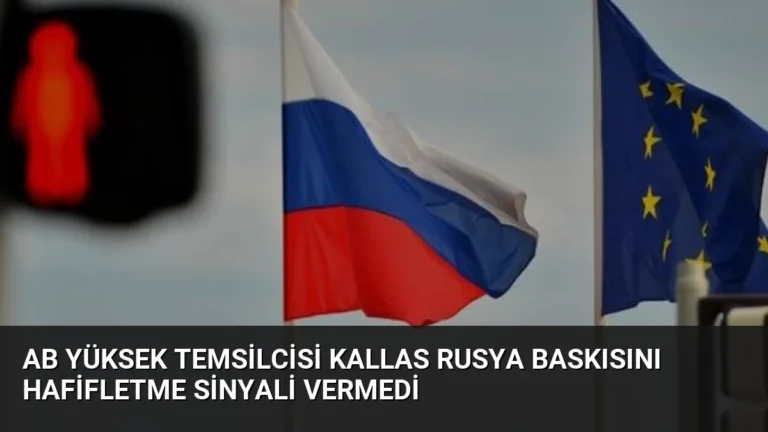 AB Yüksek Temsilcisi Kallas Rusya Baskısını Hafifletme Sinyali Vermedi
