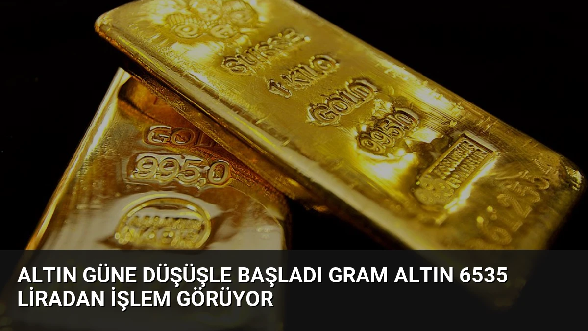Altın Güne Düşüşle Başladı Gram Altın 6535 Liradan İşlem Görüyor