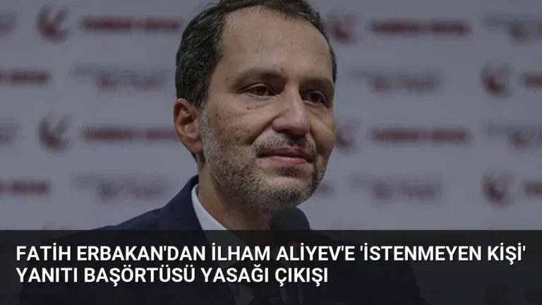 Fatih Erbakan’dan İlham Aliyev’e ‘İstenmeyen Kişi’ Yanıtı Başörtüsü Yasağı Çıkışı