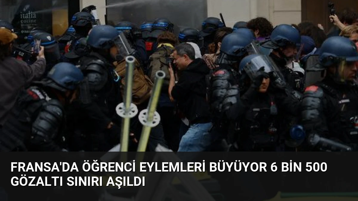 Fransa’da Öğrenci Eylemleri Büyüyor 6 Bin 500 Gözaltı Sınırı Aşıldı
