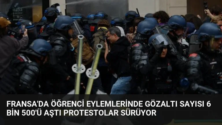 Fransa’da Öğrenci Eylemlerinde Gözaltı Sayısı 6 Bin 500’ü Aştı Protestolar Sürüyor