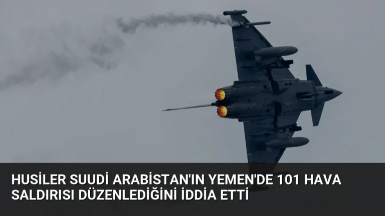 Husiler Suudi Arabistan’ın Yemen’de 101 Hava Saldırısı Düzenlediğini İddia Etti