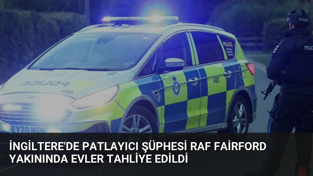 İngiltere’de Patlayıcı Şüphesi RAF Fairford Yakınında Evler Tahliye Edildi