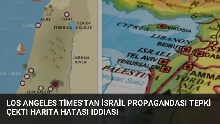 Los Angeles Times’tan İsrail Propagandası Tepki Çekti Harita Hatası İddiası