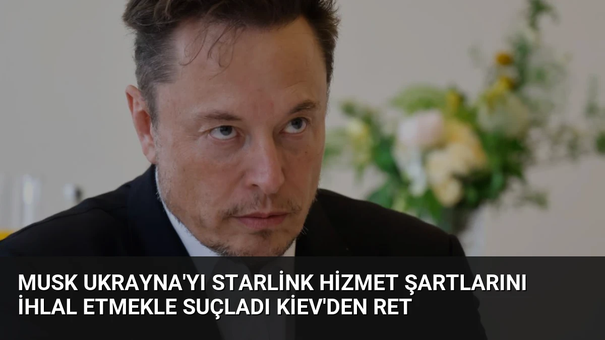 Musk Ukrayna’yı Starlink Hizmet Şartlarını İhlal Etmekle Suçladı Kiev’den Ret