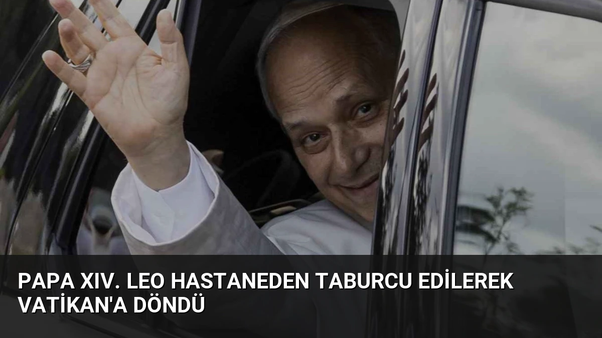 Papa XIV. Leo Hastaneden Taburcu Edilerek Vatikan’a Döndü