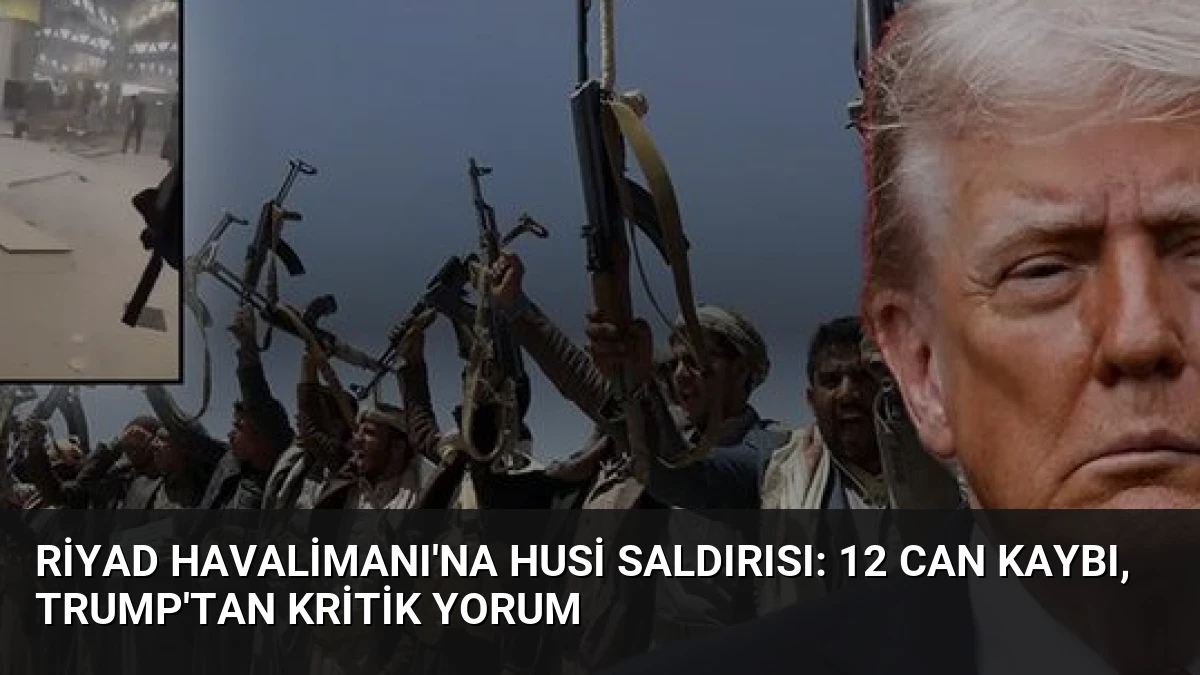 Riyad Havalimanı’na Husi Saldırısı: 12 Can Kaybı, Trump’tan Kritik Yorum