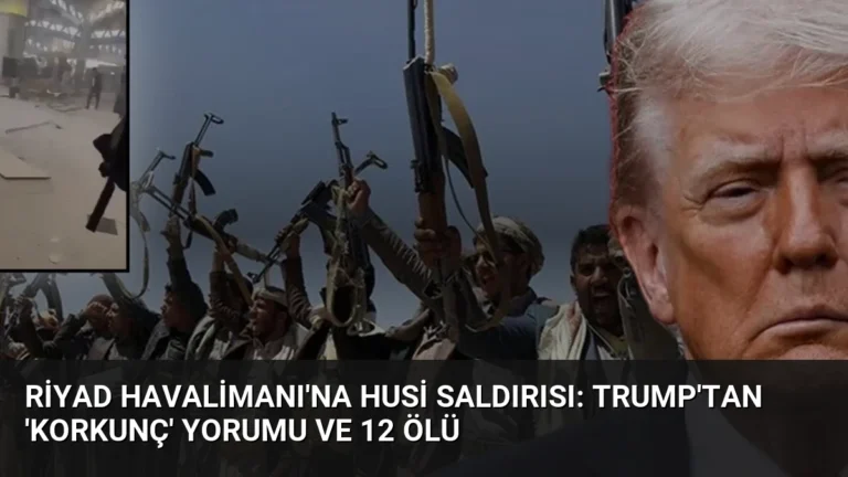 Riyad Havalimanı’na Husi Saldırısı: Trump’tan ‘Korkunç’ Yorumu ve 12 Ölü