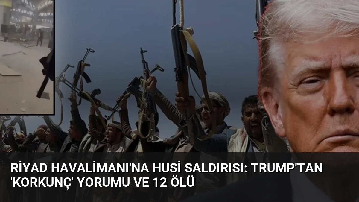 Riyad Havalimanı’na Husi Saldırısı: Trump’tan ‘Korkunç’ Yorumu ve 12 Ölü