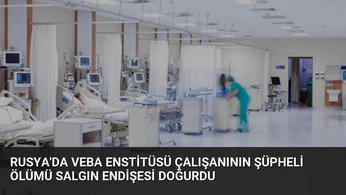 Rusya’da Veba Enstitüsü Çalışanının Şüpheli Ölümü Salgın Endişesi Doğurdu