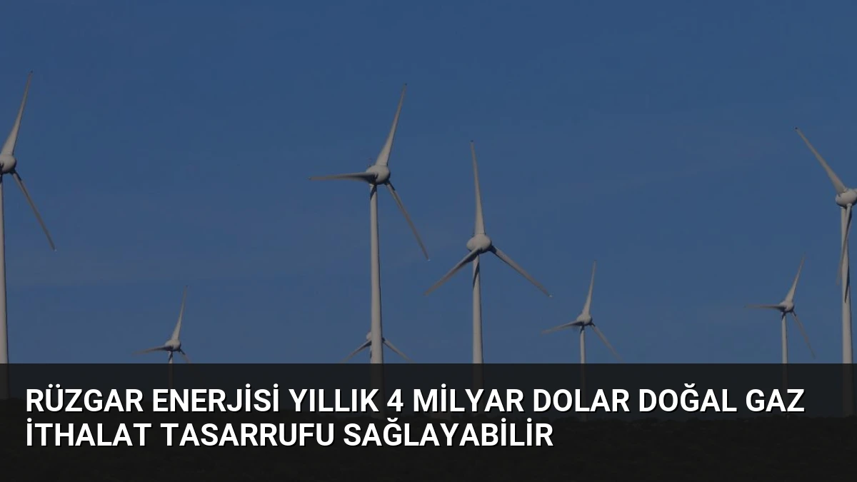 Rüzgar Enerjisi Yıllık 4 Milyar Dolar Doğal Gaz İthalat Tasarrufu Sağlayabilir