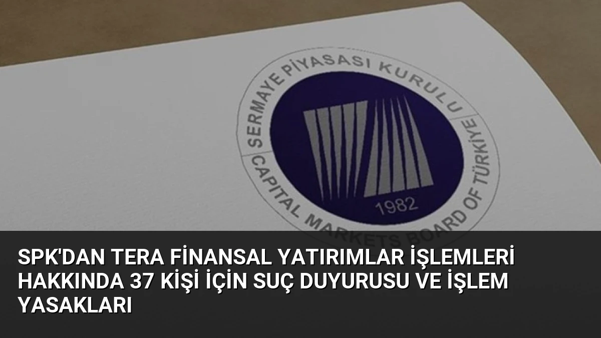 SPK’dan Tera Finansal Yatırımlar İşlemleri Hakkında 37 Kişi İçin Suç Duyurusu ve İşlem Yasakları