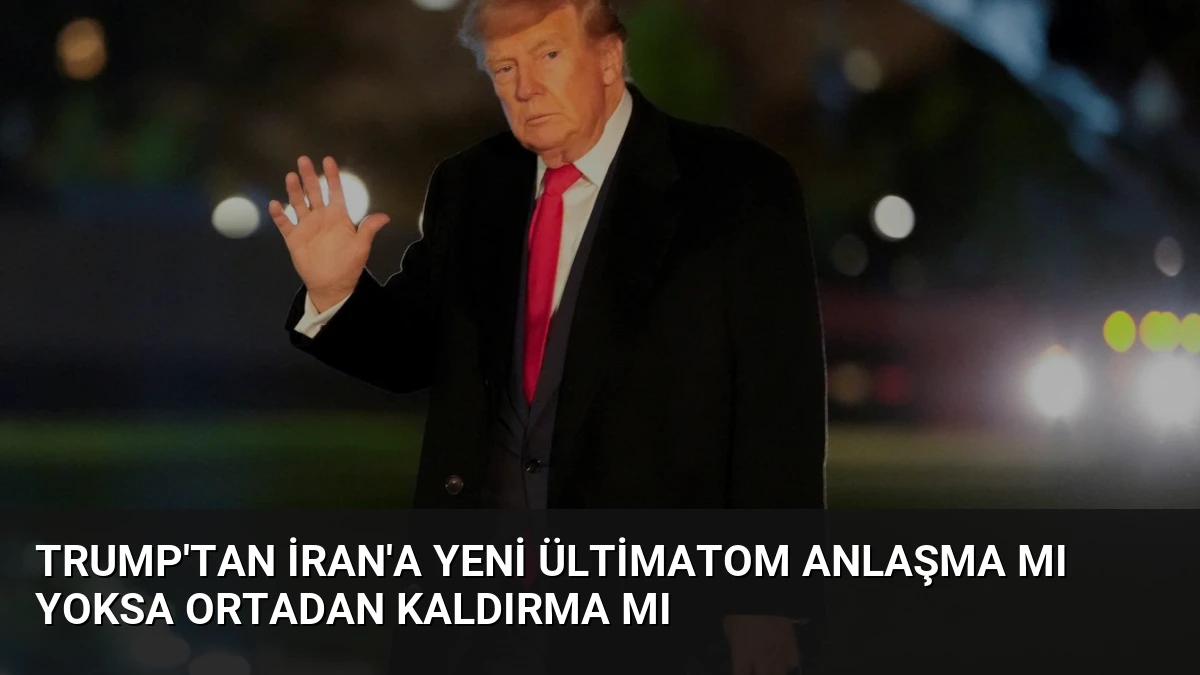 Trump’tan İran’a yeni ültimatom Anlaşma mı yoksa ortadan kaldırma mı